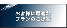 【STEP4】お客様に最適なプランのご提案