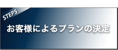 【STEP5】お客様によるプランの決定